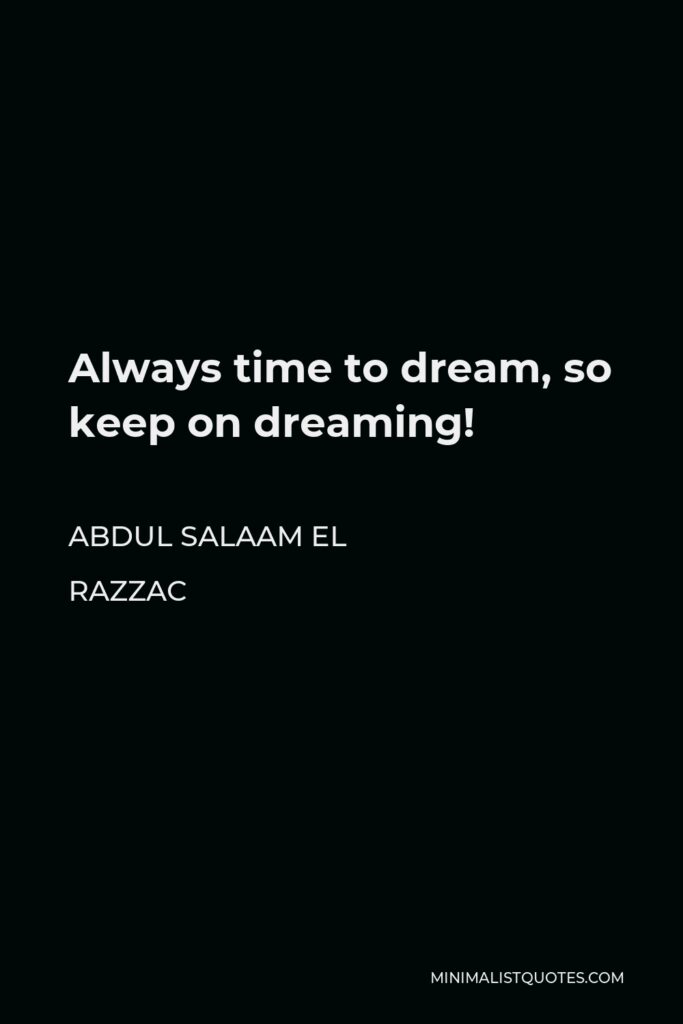 Abdul Salaam El Razzac Quote - Always time to dream, so keep on dreaming!