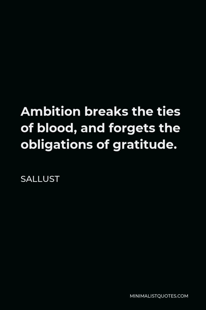 Sallust Quote - Ambition breaks the ties of blood, and forgets the obligations of gratitude.