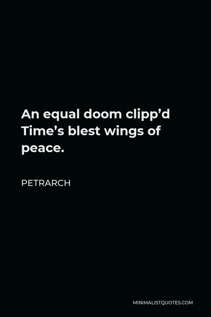 Petrarch Quote - An equal doom clipp’d Time’s blest wings of peace.