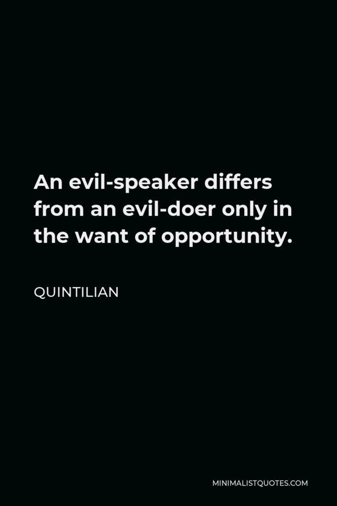 Quintilian Quote - An evil-speaker differs from an evil-doer only in the want of opportunity.