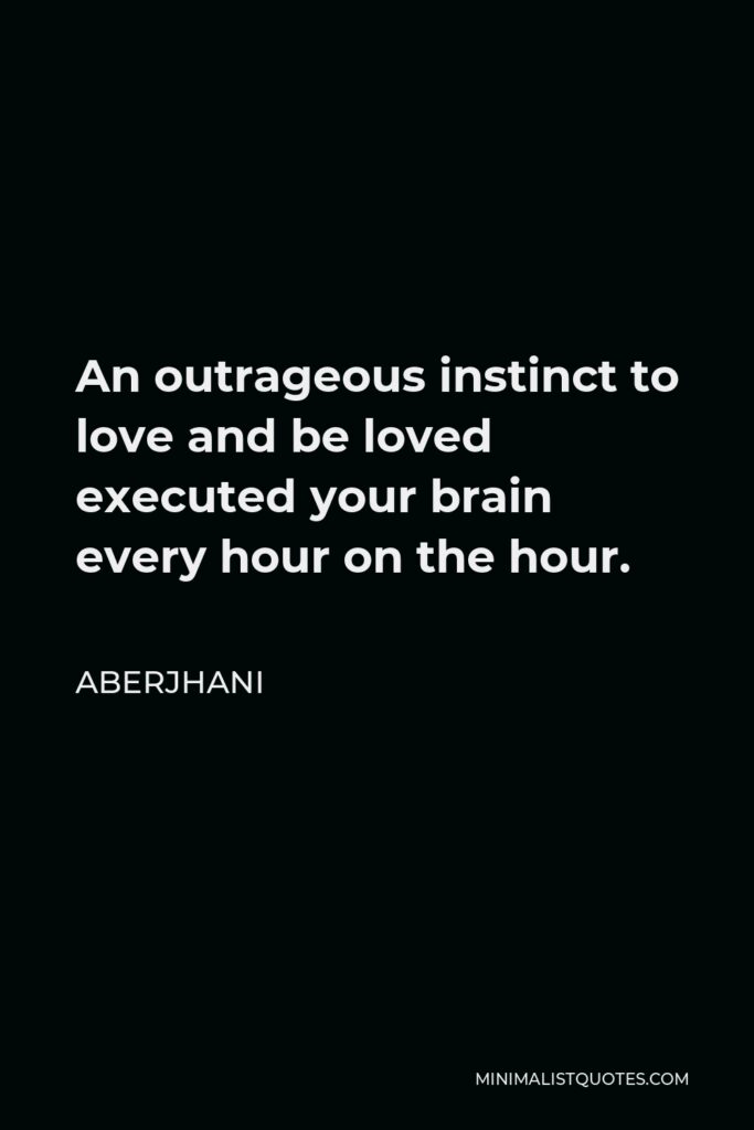 Aberjhani Quote - An outrageous instinct to love and be loved executed your brain every hour on the hour.