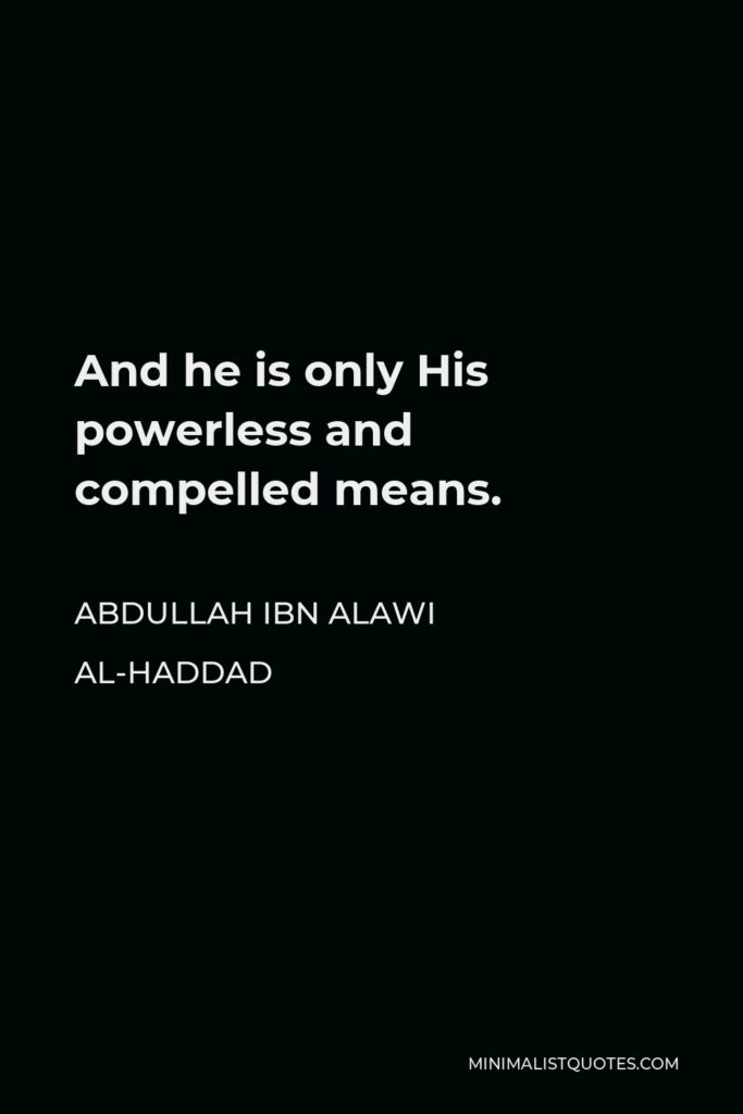 Abdullah ibn Alawi al-Haddad Quote - And he is only His powerless and compelled means.