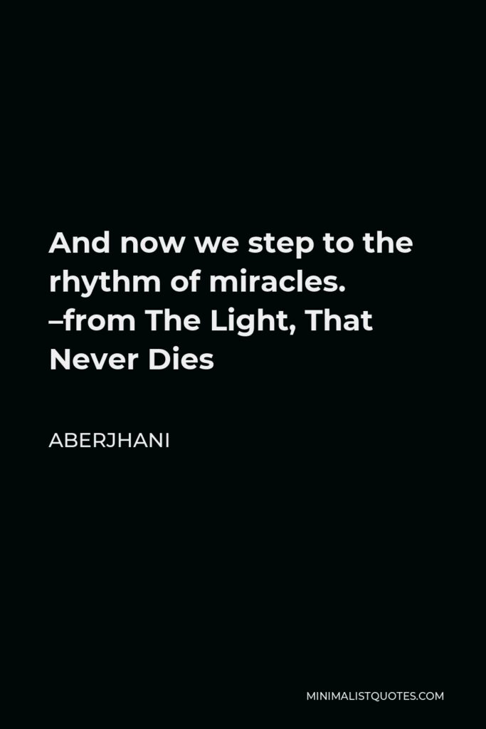 Aberjhani Quote - And now we step to the rhythm of miracles. –from The Light, That Never Dies