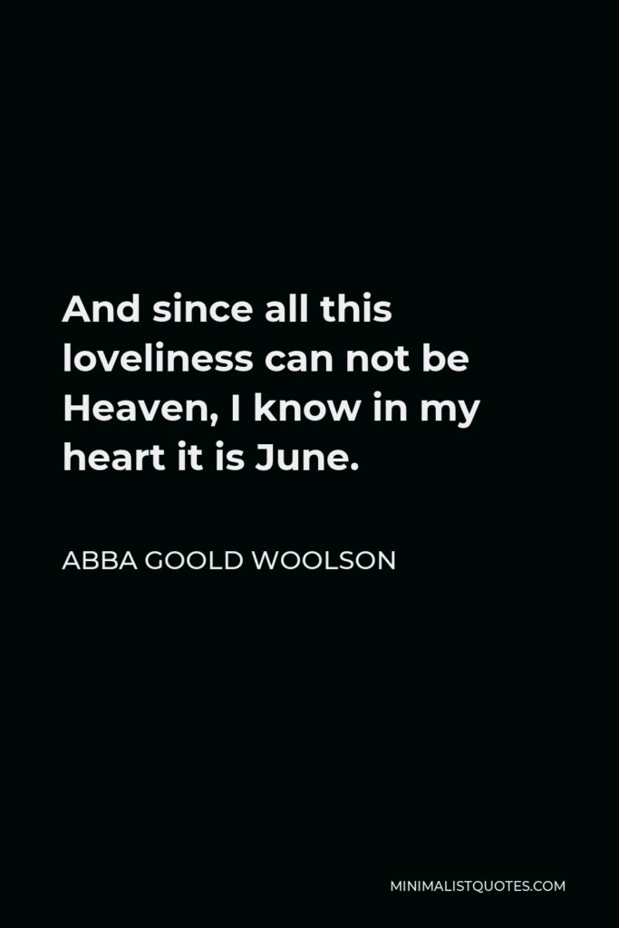 Abba Goold Woolson Quote - And since all this loveliness can not be Heaven, I know in my heart it is June.