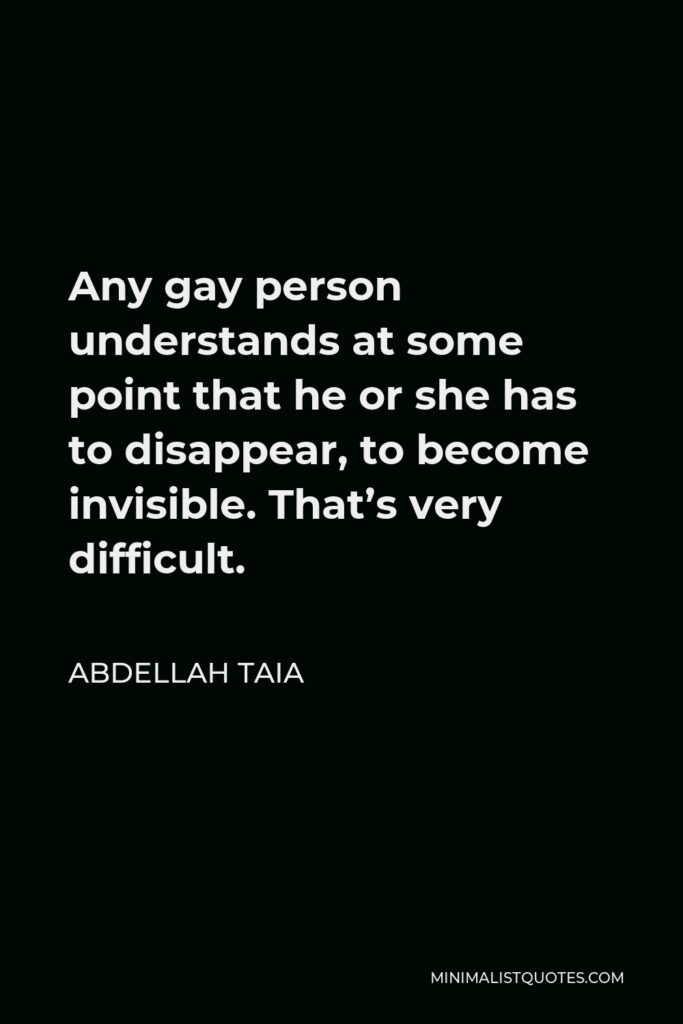Abdellah Taia Quote - Any gay person understands at some point that he or she has to disappear, to become invisible. That’s very difficult.