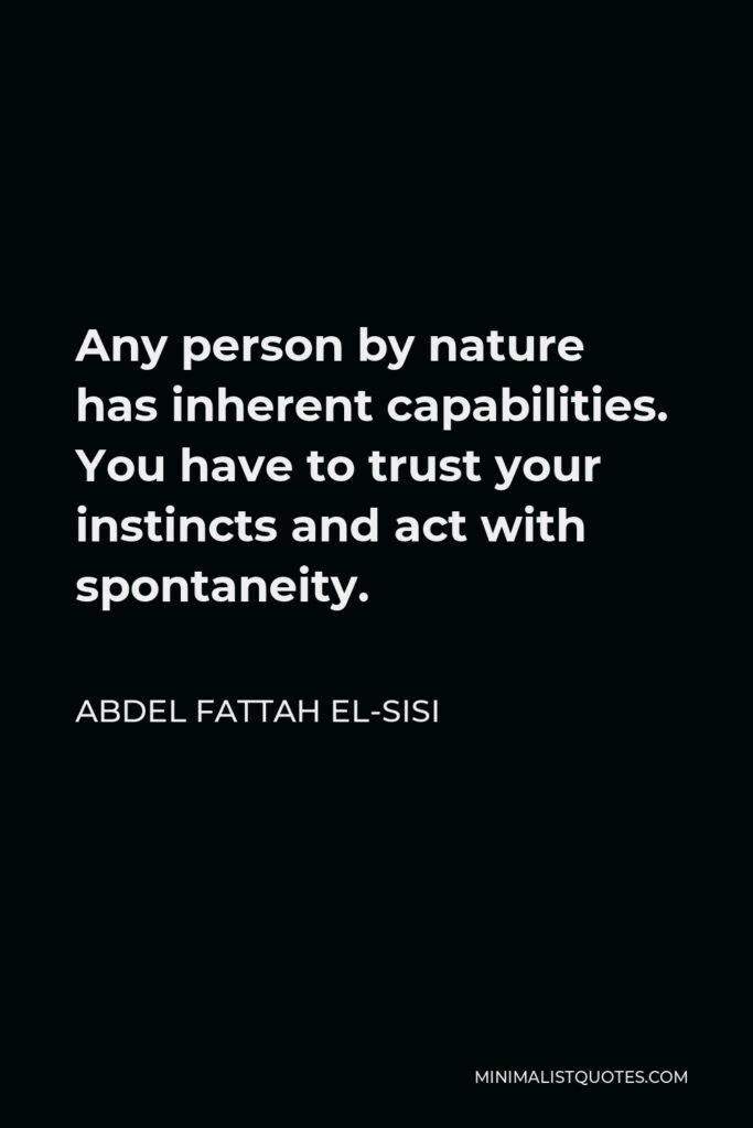 Abdel Fattah el-Sisi Quote - Any person by nature has inherent capabilities. You have to trust your instincts and act with spontaneity.