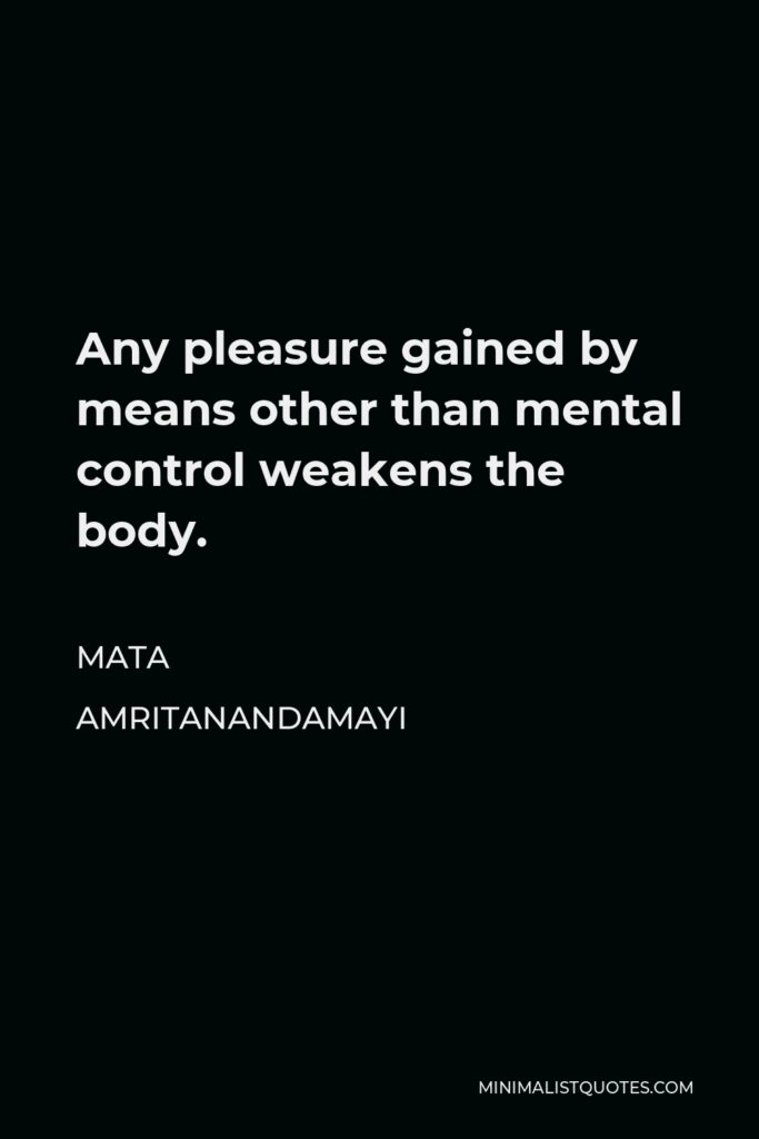 Mata Amritanandamayi Quote - Any pleasure gained by means other than mental control weakens the body.