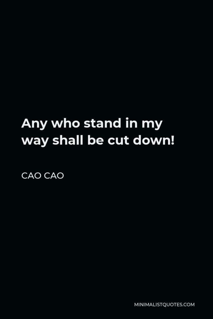 Cao Cao Quote - Any who stand in my way shall be cut down!