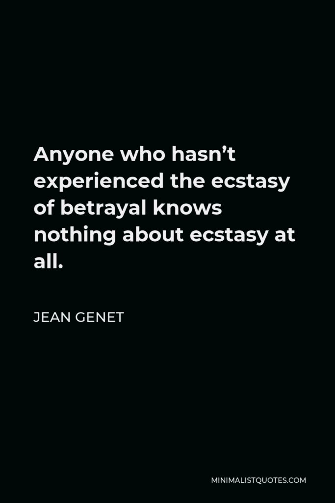 Jean Genet Quote - Anyone who hasn’t experienced the ecstasy of betrayal knows nothing about ecstasy at all.