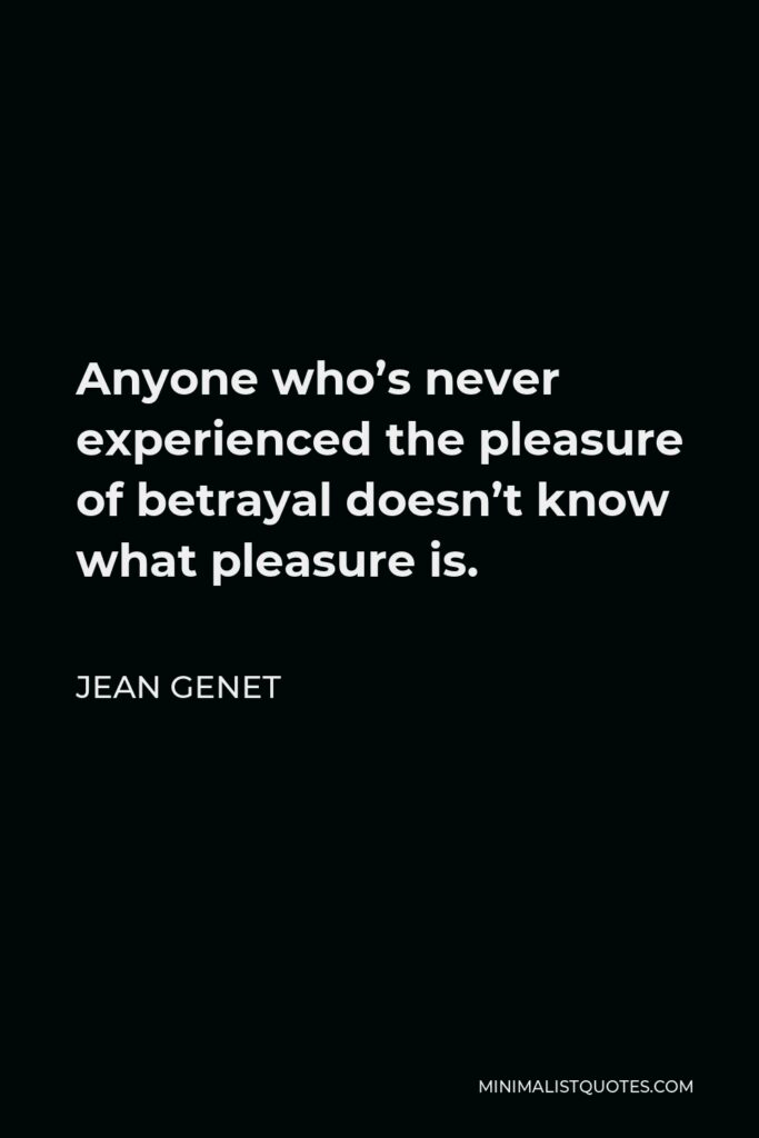 Jean Genet Quote - Anyone who’s never experienced the pleasure of betrayal doesn’t know what pleasure is.