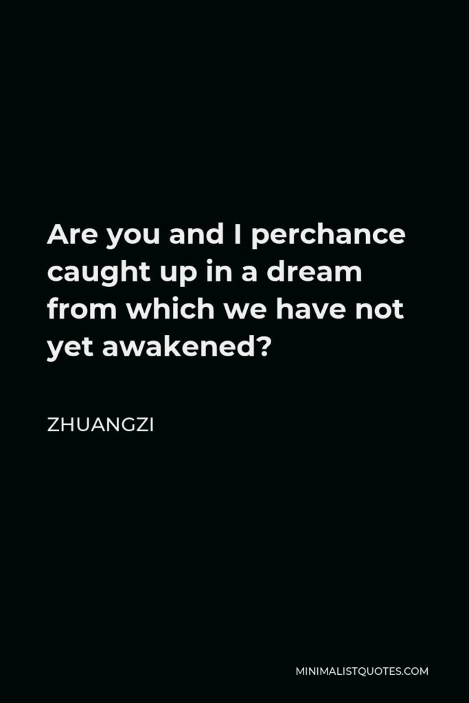 Zhuangzi Quote - Are you and I perchance caught up in a dream from which we have not yet awakened?