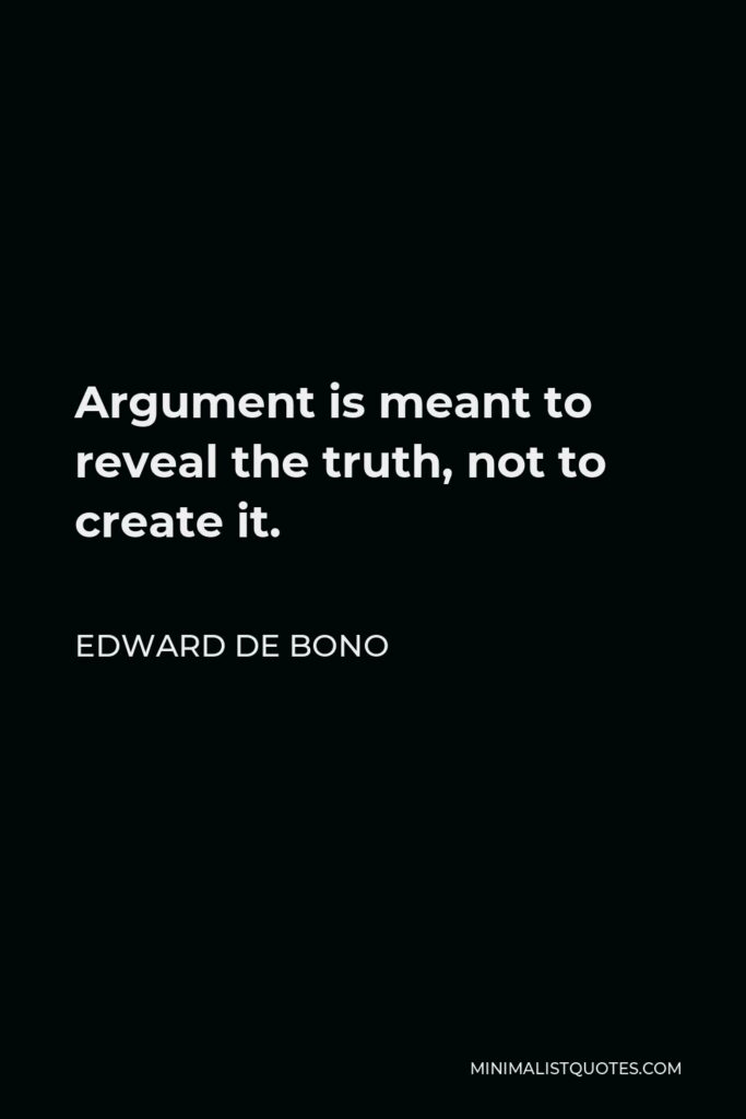 Edward de Bono Quote - Argument is meant to reveal the truth, not to create it.