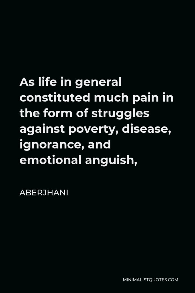 Aberjhani Quote - As life in general constituted much pain in the form of struggles against poverty, disease, ignorance, and emotional anguish,