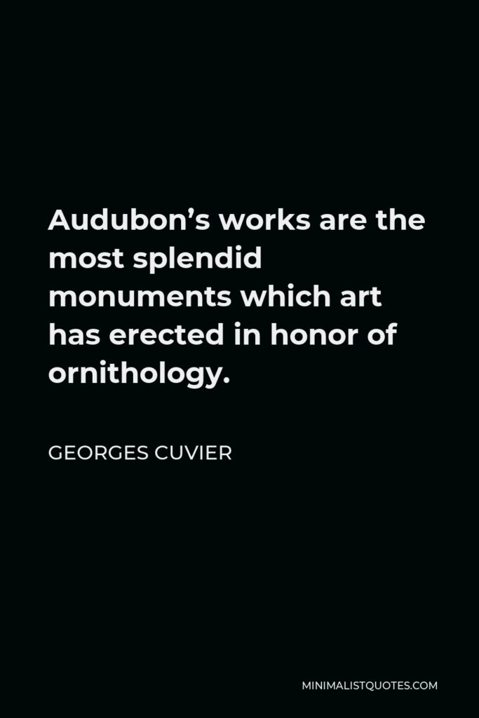 Georges Cuvier Quote - Audubon’s works are the most splendid monuments which art has erected in honor of ornithology.