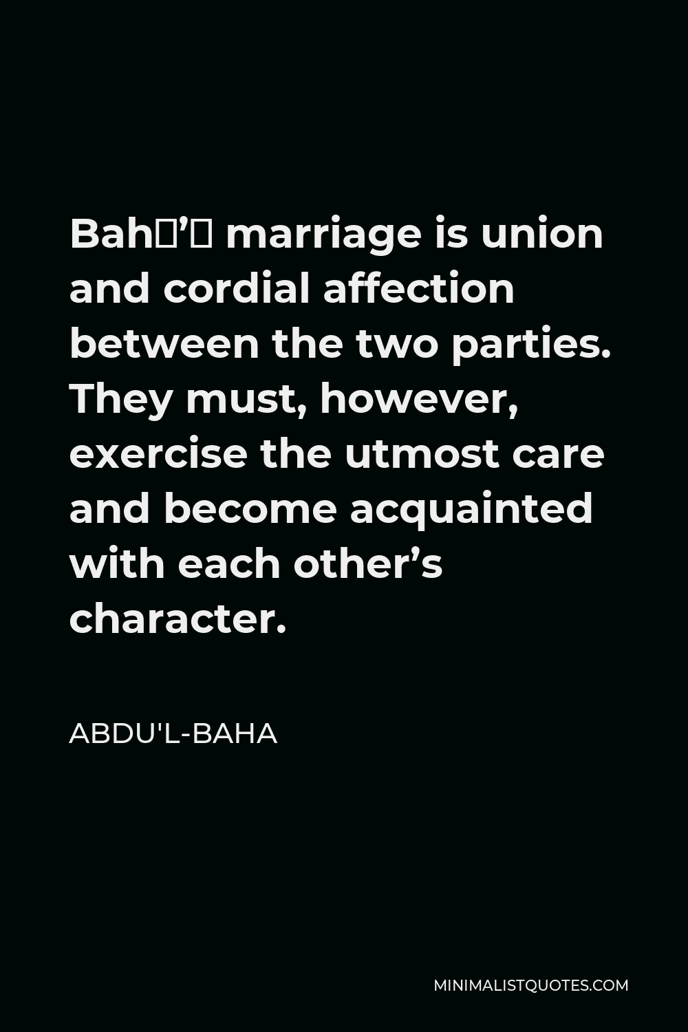 Abdu'l-Baha Quote - Bahá’í marriage is union and cordial affection between the two parties. They must, however, exercise the utmost care and become acquainted with each other’s character.