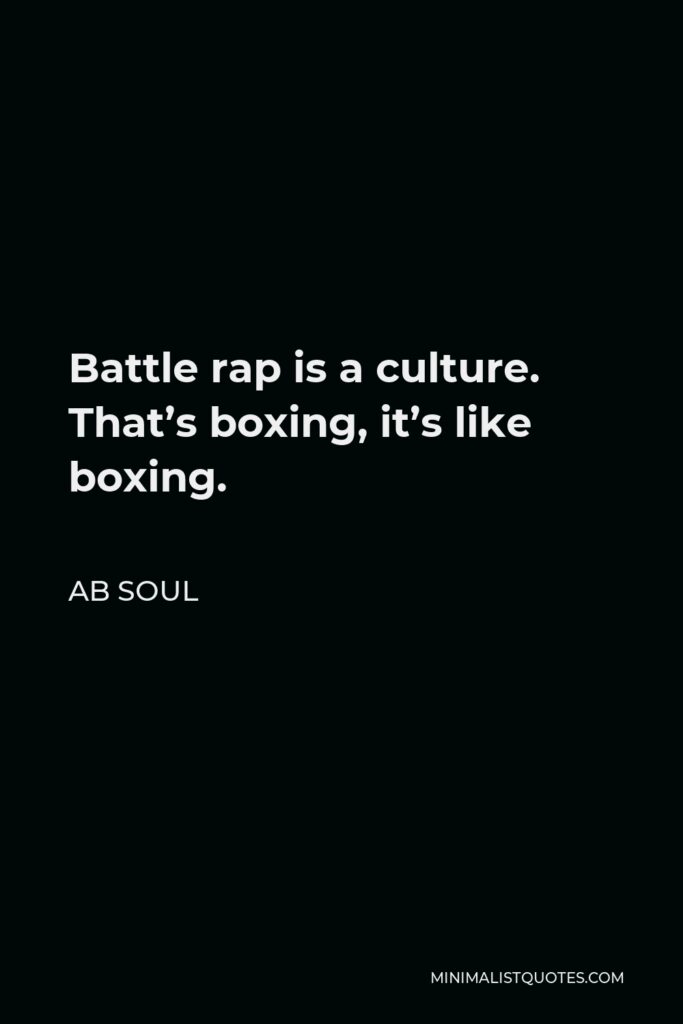 AB Soul Quote - Battle rap is a culture. That’s boxing, it’s like boxing.