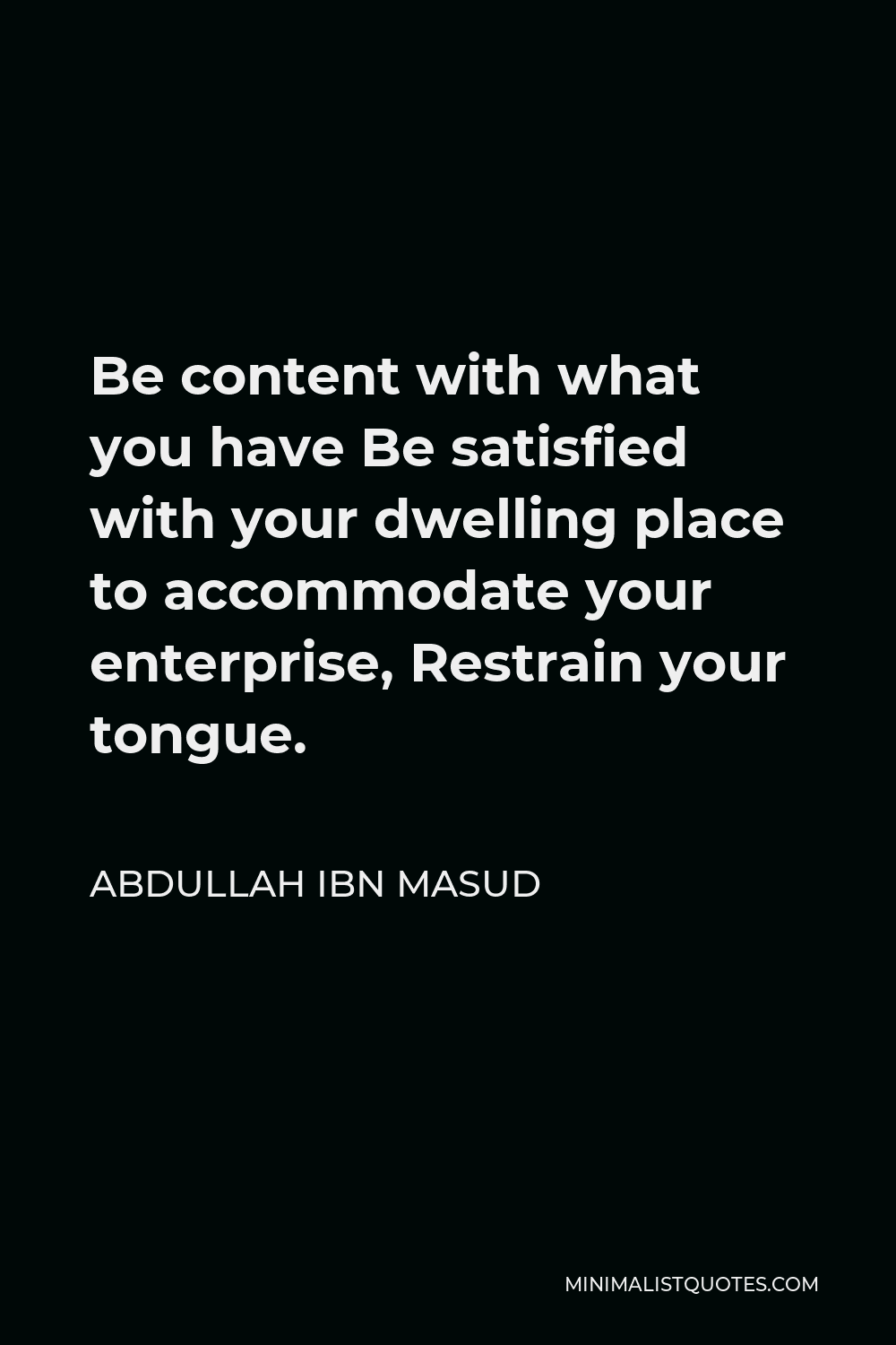 Abdullah ibn Masud Quote - Be content with what you have Be satisfied with your dwelling place to accommodate your enterprise, Restrain your tongue.