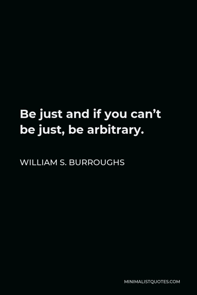 William S. Burroughs Quote - Be just and if you can’t be just, be arbitrary.