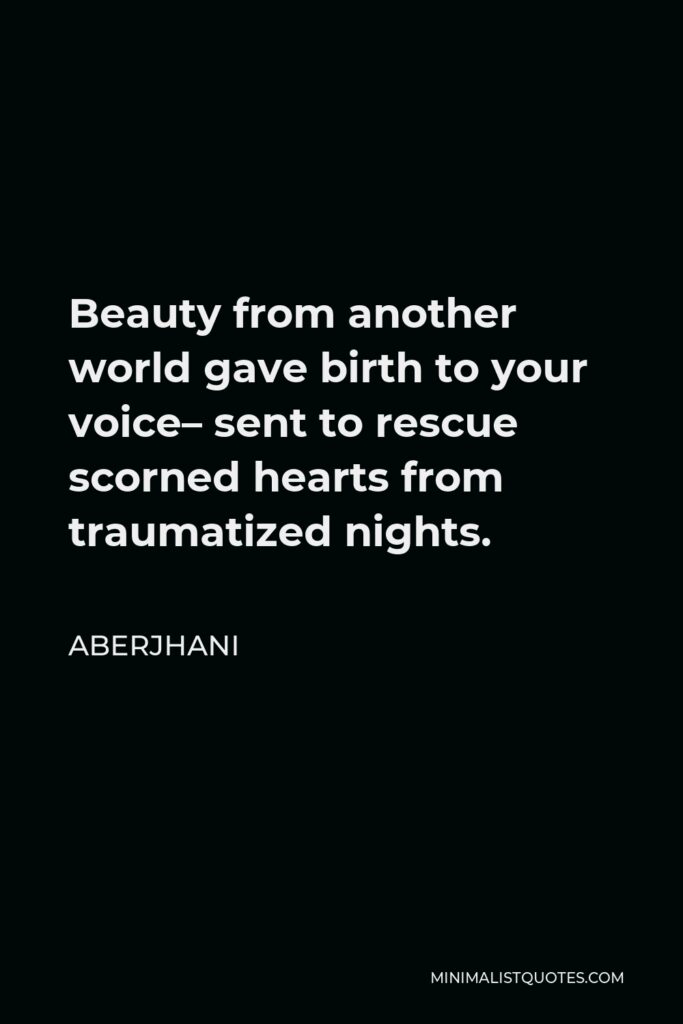 Aberjhani Quote - Beauty from another world gave birth to your voice– sent to rescue scorned hearts from traumatized nights.