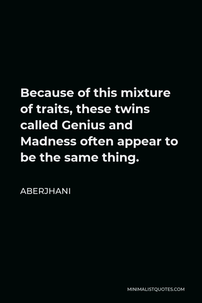 Aberjhani Quote - Because of this mixture of traits, these twins called Genius and Madness often appear to be the same thing.