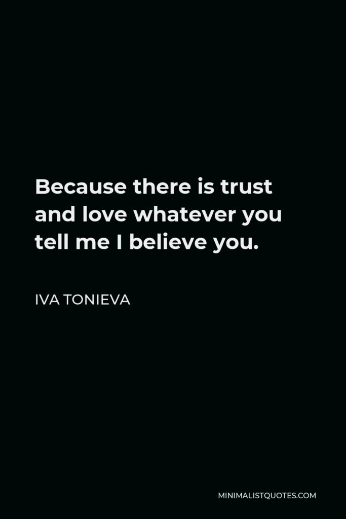 Iva Tonieva Quote - Because there is trust and love whatever you tell me I believe you.