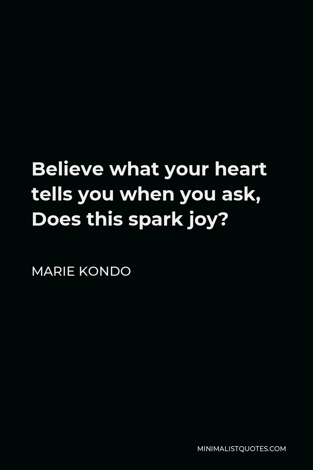 Marie Kondo Quote - Believe what your heart tells you when you ask, Does this spark joy?