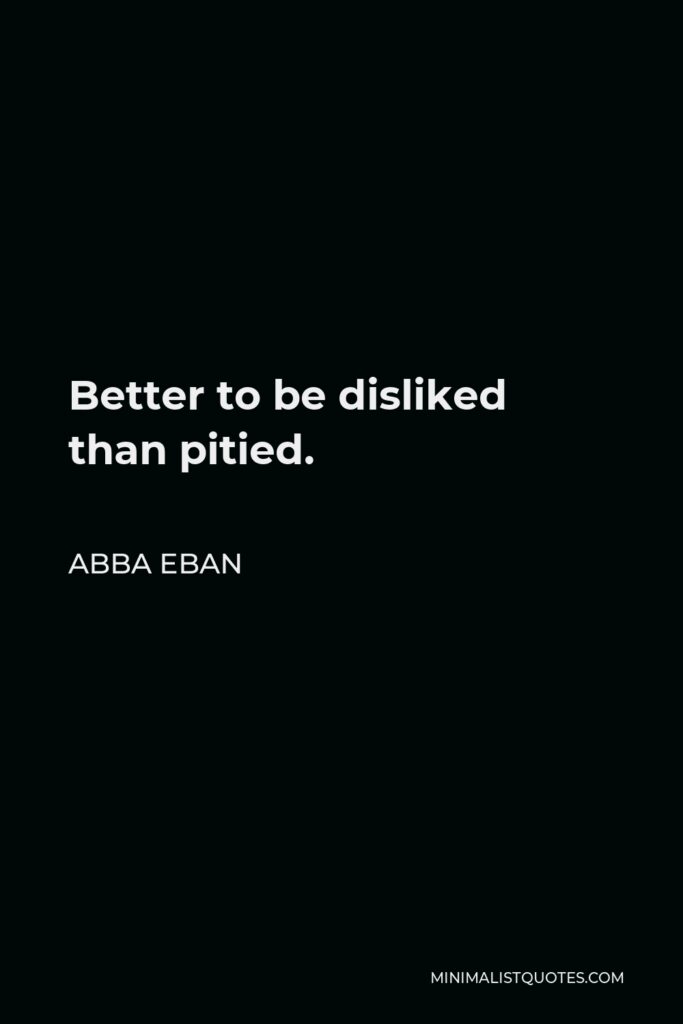 Abba Eban Quote - Better to be disliked than pitied.