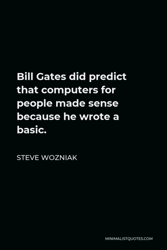 Steve Wozniak Quote - Bill Gates did predict that computers for people made sense because he wrote a basic.