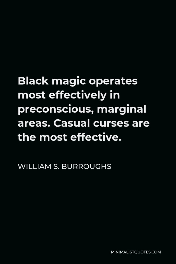William S. Burroughs Quote - Black magic operates most effectively in preconscious, marginal areas. Casual curses are the most effective.