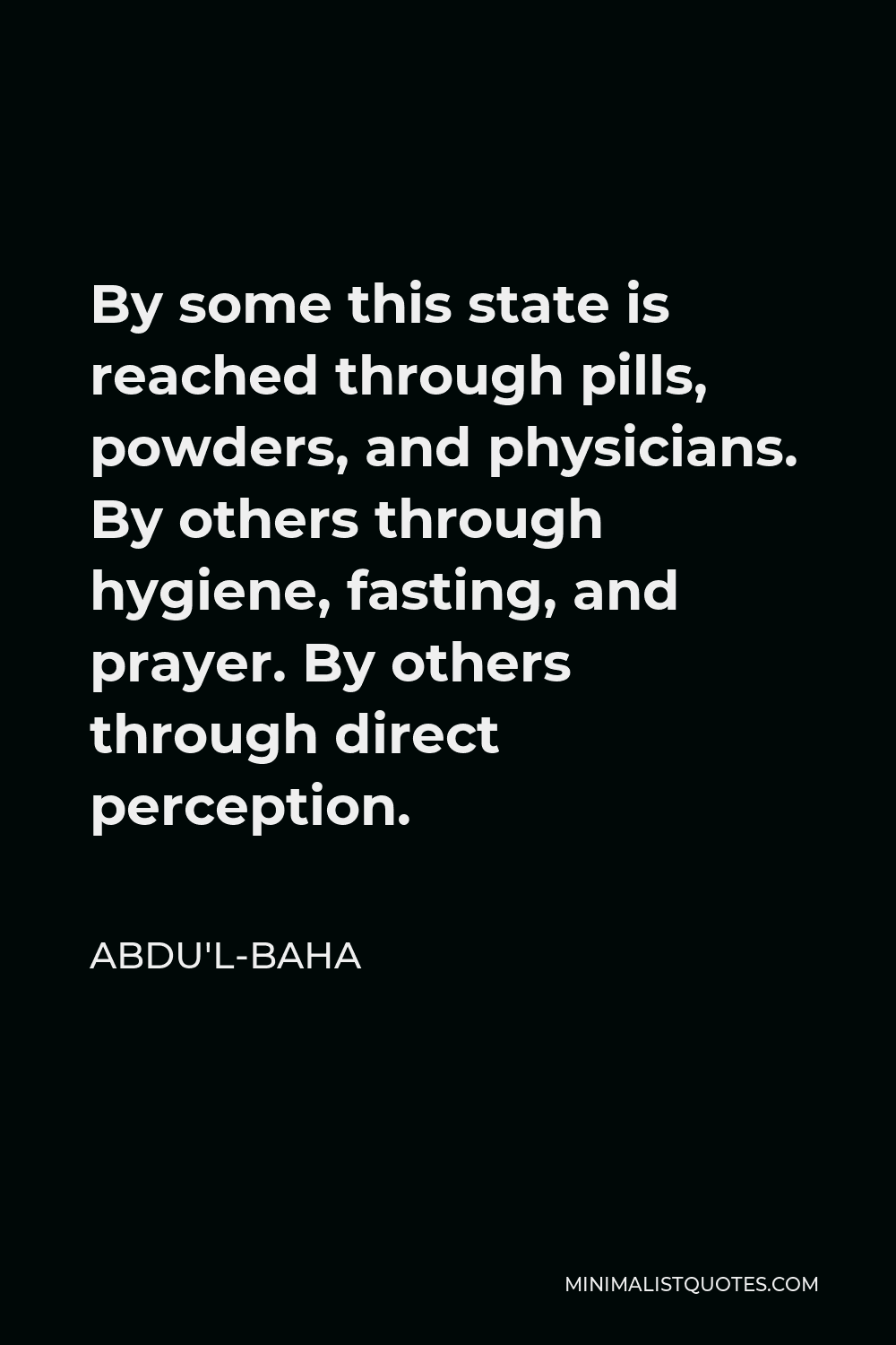 Abdu'l-Baha Quote - By some this state is reached through pills, powders, and physicians. By others through hygiene, fasting, and prayer. By others through direct perception.