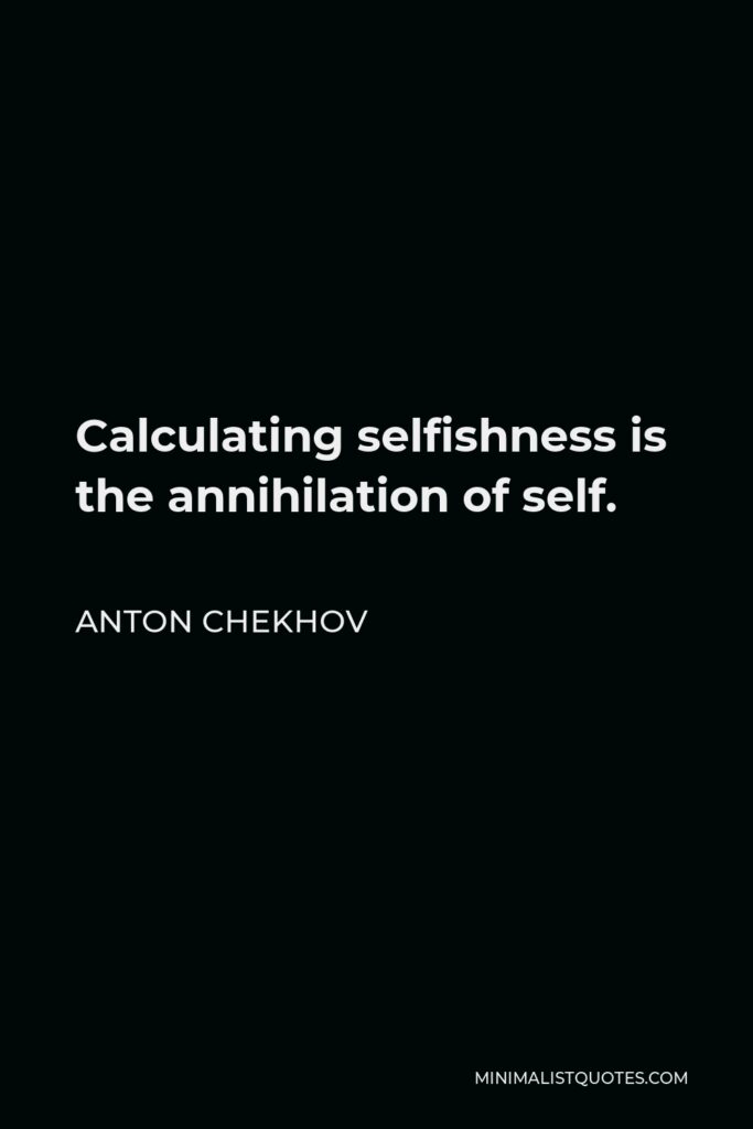Anton Chekhov Quote - Calculating selfishness is the annihilation of self.