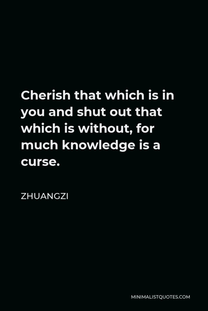 Zhuangzi Quote - Cherish that which is in you and shut out that which is without, for much knowledge is a curse.