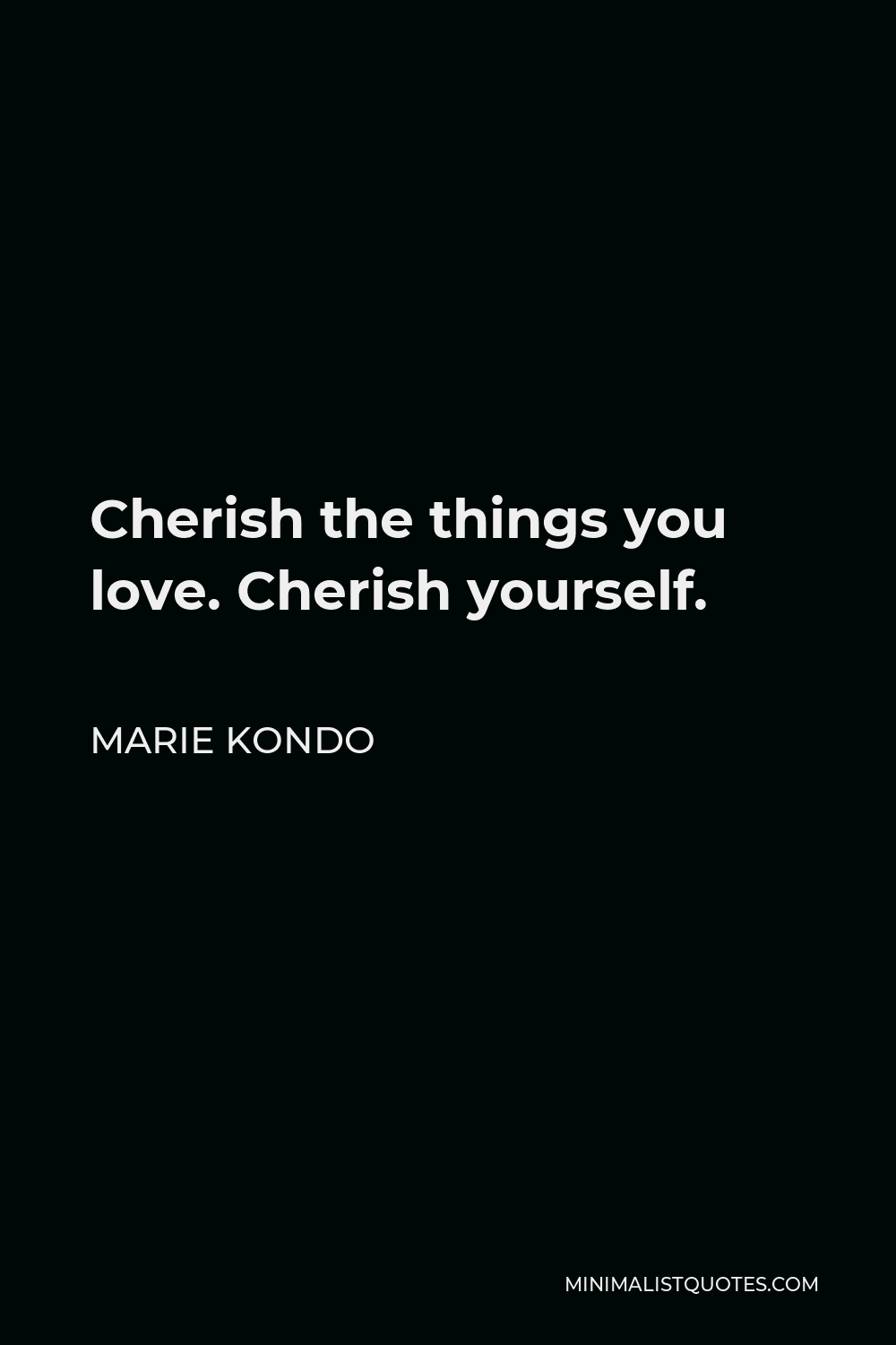 Marie Kondo Quote - Cherish the things you love. Cherish yourself.