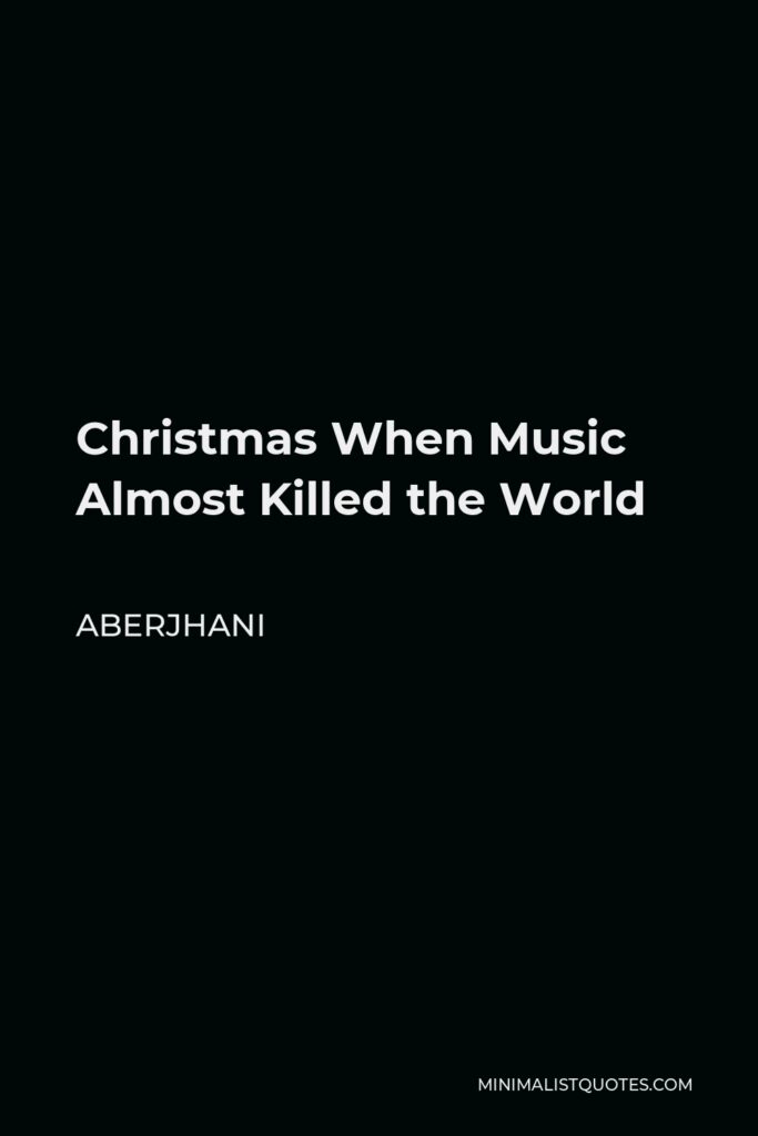 Aberjhani Quote - Christmas When Music Almost Killed the World