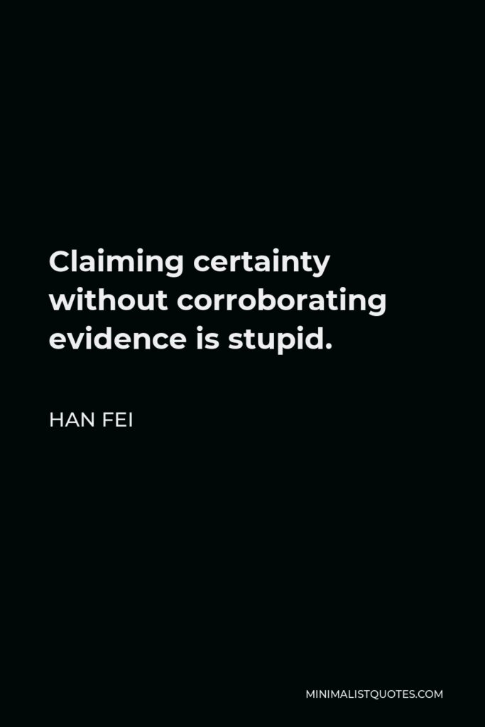 Han Fei Quote - Claiming certainty without corroborating evidence is stupid.