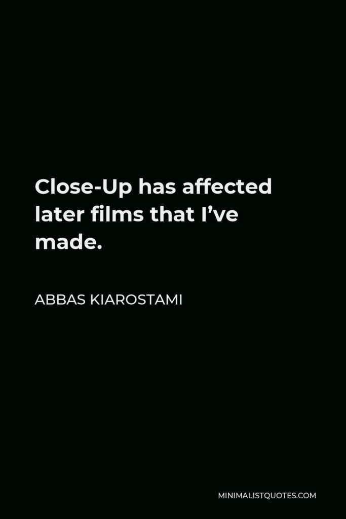 Abbas Kiarostami Quote - Close-Up has affected later films that I’ve made.