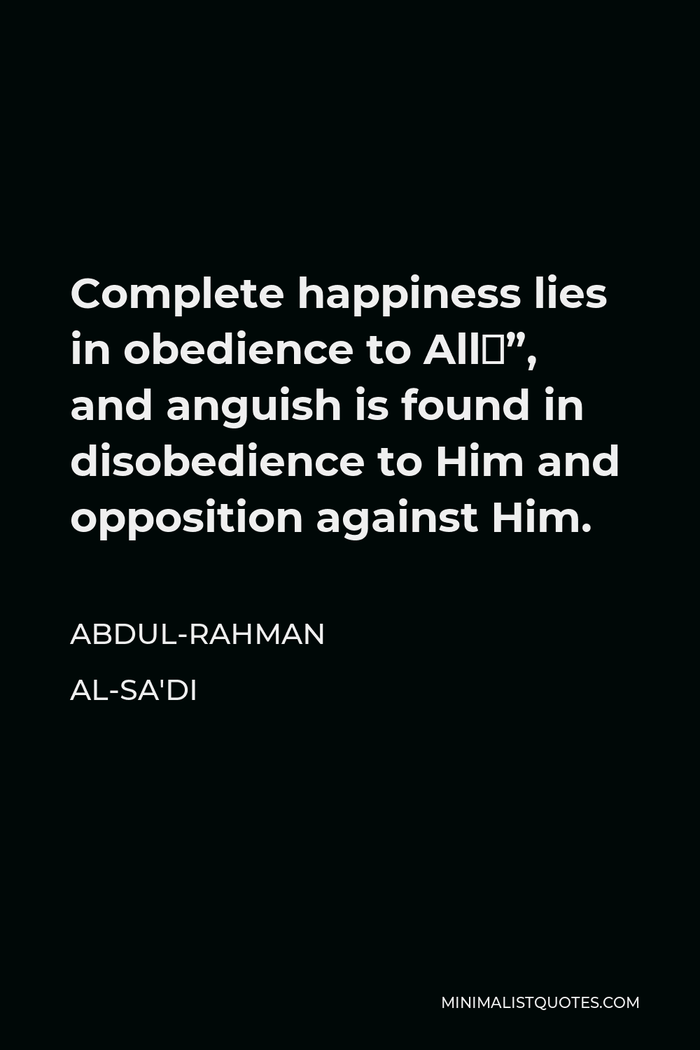 Abdul-Rahman al-Sa'di Quote - Complete happiness lies in obedience to Allāh, and anguish is found in disobedience to Him and opposition against Him.