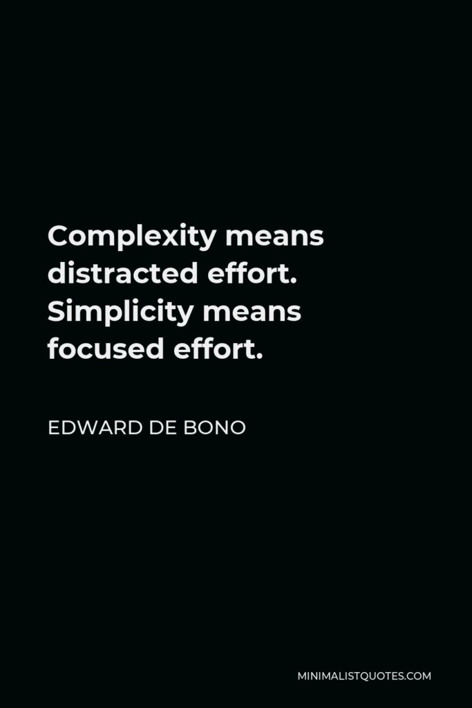 Edward de Bono Quote - Complexity means distracted effort. Simplicity means focused effort.