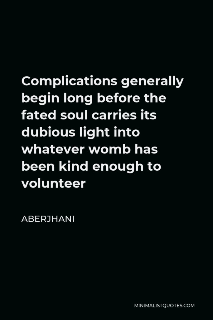 Aberjhani Quote - Complications generally begin long before the fated soul carries its dubious light into whatever womb has been kind enough to volunteer