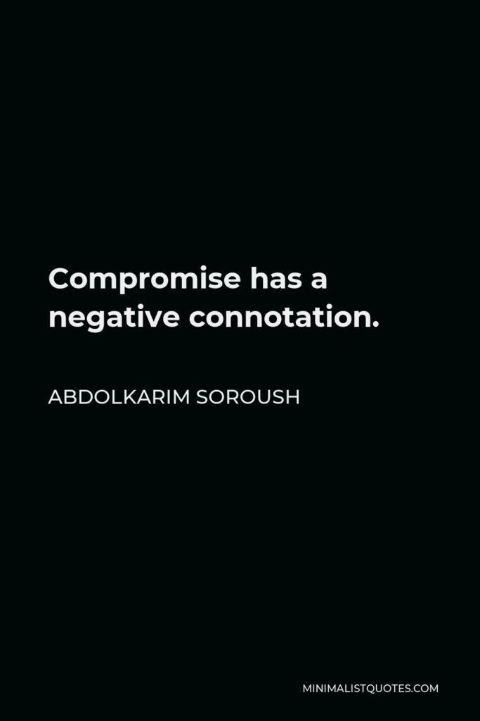 Abdolkarim Soroush Quote - Compromise has a negative connotation.