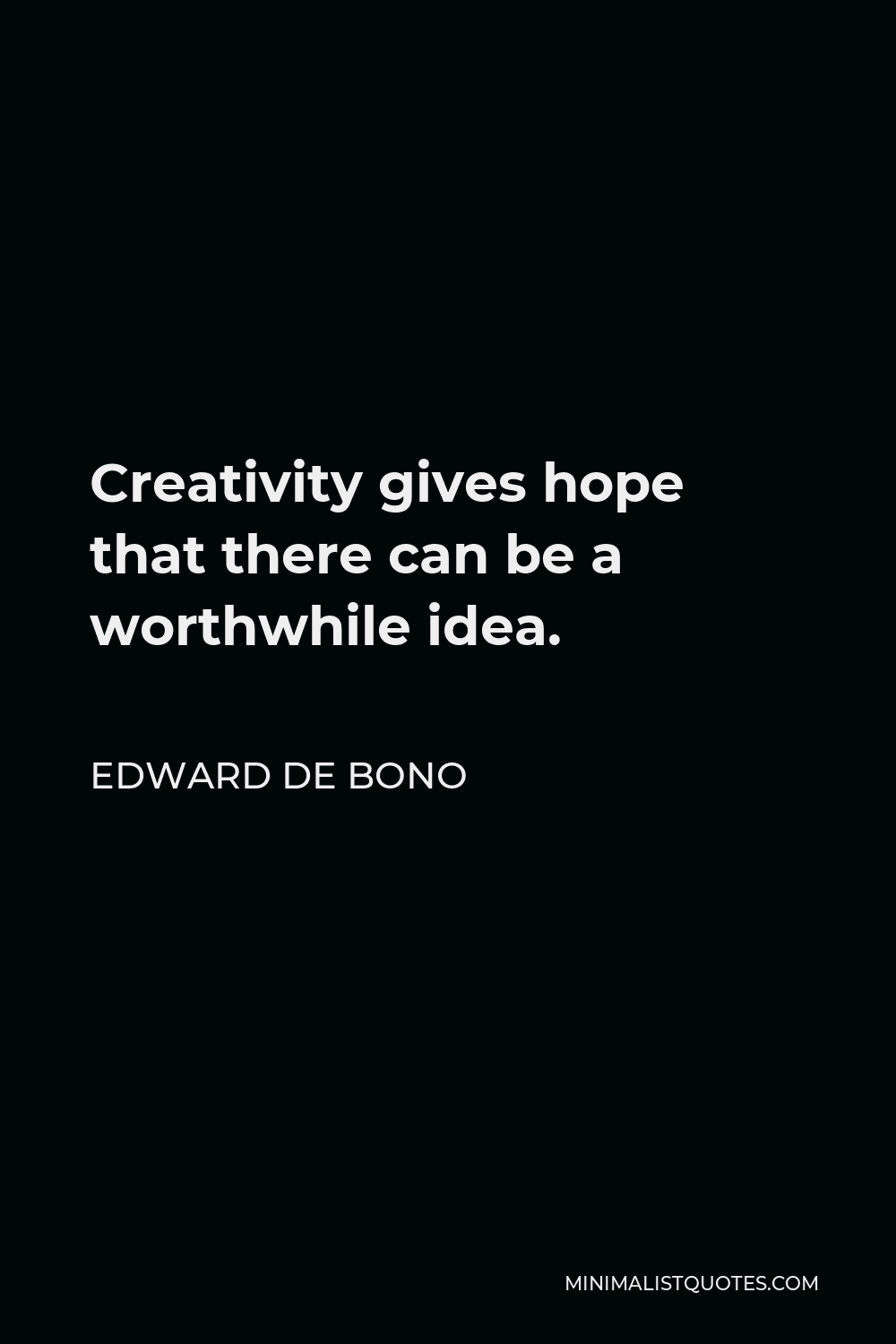 Edward de Bono Quote - Creativity gives hope that there can be a worthwhile idea.