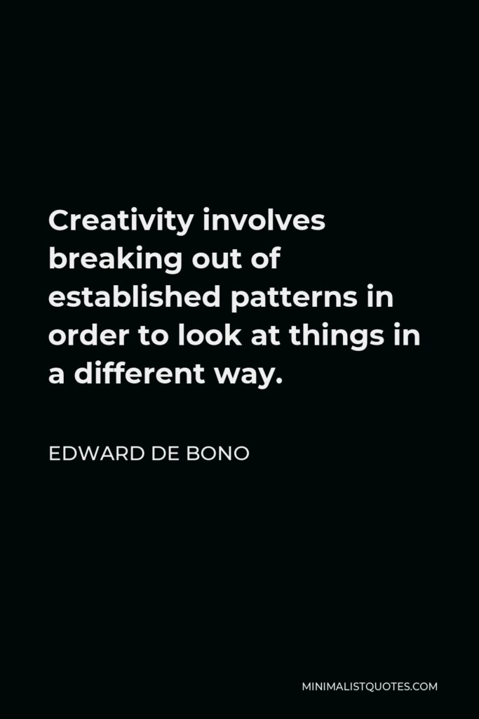 Edward de Bono Quote - Creativity involves breaking out of established patterns in order to look at things in a different way.