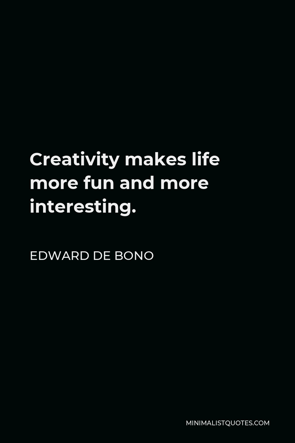 Edward de Bono Quote - Creativity makes life more fun and more interesting.