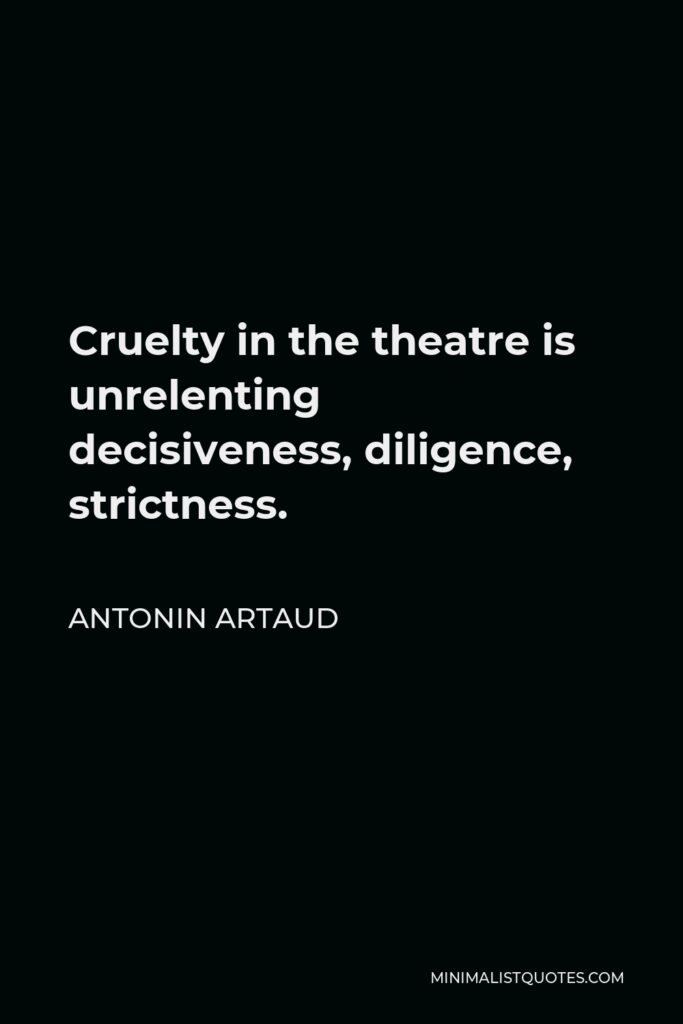Antonin Artaud Quote - Cruelty in the theatre is unrelenting decisiveness, diligence, strictness.