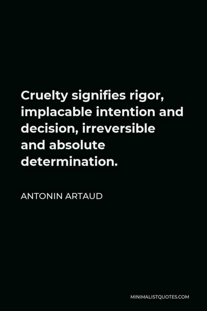 Antonin Artaud Quote - Cruelty signifies rigor, implacable intention and decision, irreversible and absolute determination.