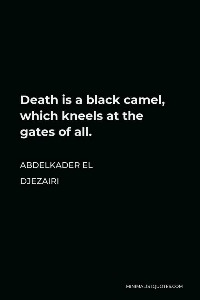 Abdelkader El Djezairi Quote - Death is a black camel, which kneels at the gates of all.