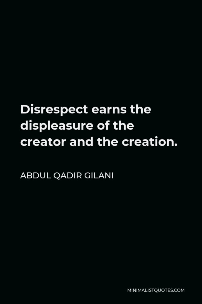 Abdul Qadir Gilani Quote - Disrespect earns the displeasure of the creator and the creation.