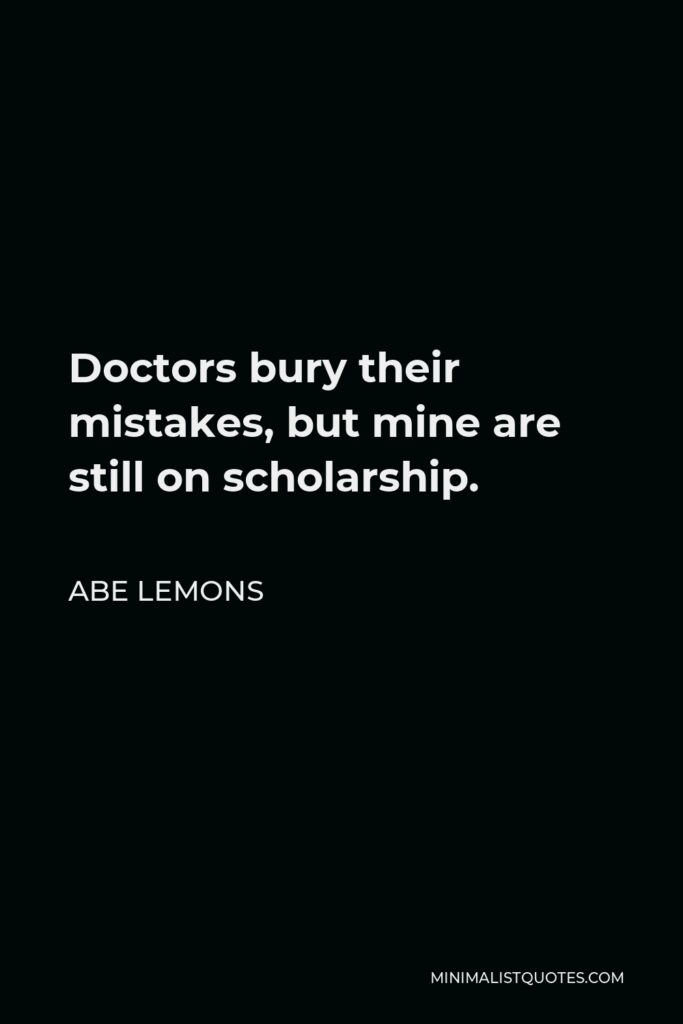 Abe Lemons Quote - Doctors bury their mistakes, but mine are still on scholarship.