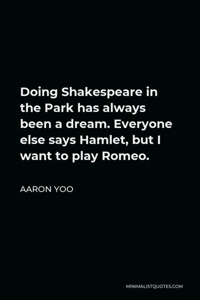 Aaron Yoo Quote - Doing Shakespeare in the Park has always been a dream. Everyone else says Hamlet, but I want to play Romeo.