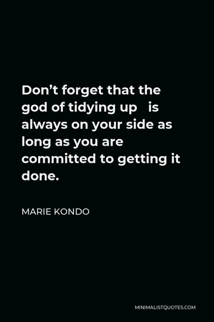 Marie Kondo Quote - Don’t forget that the god of tidying up is always on your side as long as you are committed to getting it done.